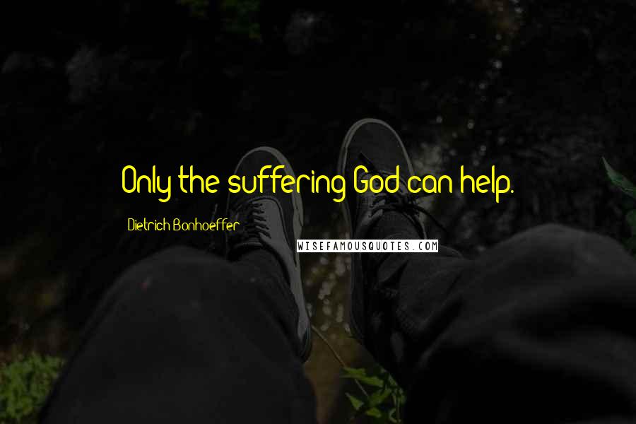 Dietrich Bonhoeffer Quotes: Only the suffering God can help.