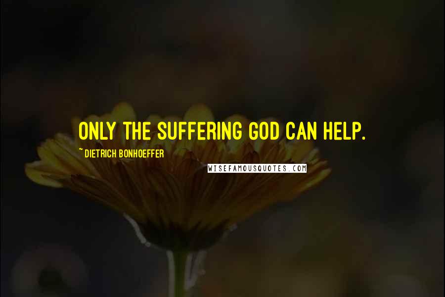 Dietrich Bonhoeffer Quotes: Only the suffering God can help.