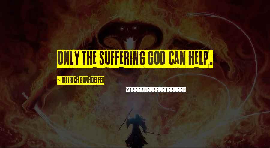 Dietrich Bonhoeffer Quotes: Only the suffering God can help.
