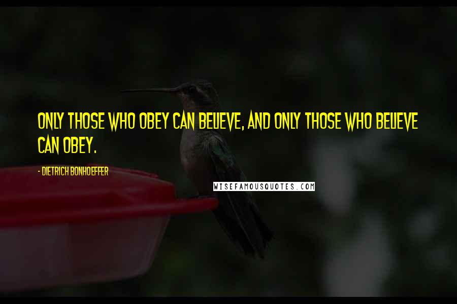 Dietrich Bonhoeffer Quotes: Only those who obey can believe, and only those who believe can obey.