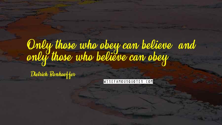 Dietrich Bonhoeffer Quotes: Only those who obey can believe, and only those who believe can obey.