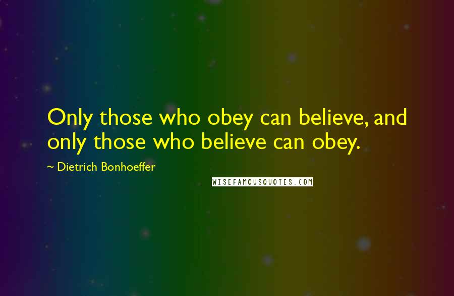 Dietrich Bonhoeffer Quotes: Only those who obey can believe, and only those who believe can obey.