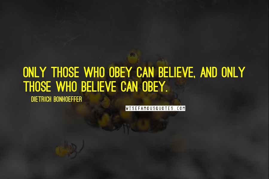 Dietrich Bonhoeffer Quotes: Only those who obey can believe, and only those who believe can obey.