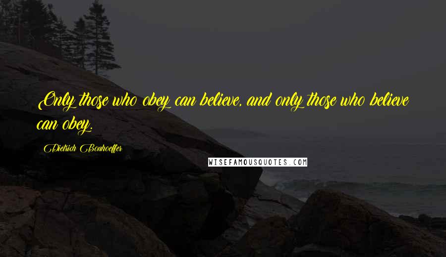 Dietrich Bonhoeffer Quotes: Only those who obey can believe, and only those who believe can obey.