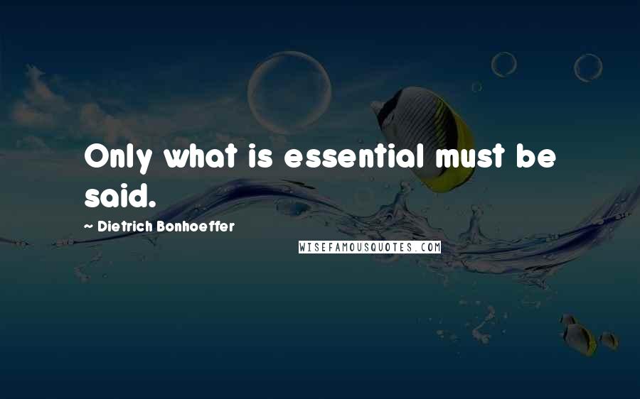 Dietrich Bonhoeffer Quotes: Only what is essential must be said.