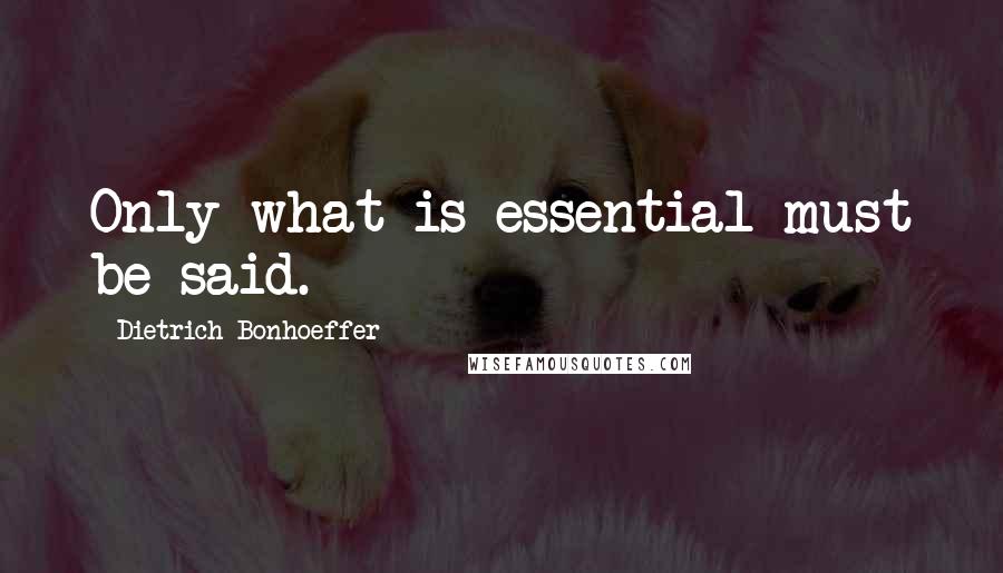 Dietrich Bonhoeffer Quotes: Only what is essential must be said.