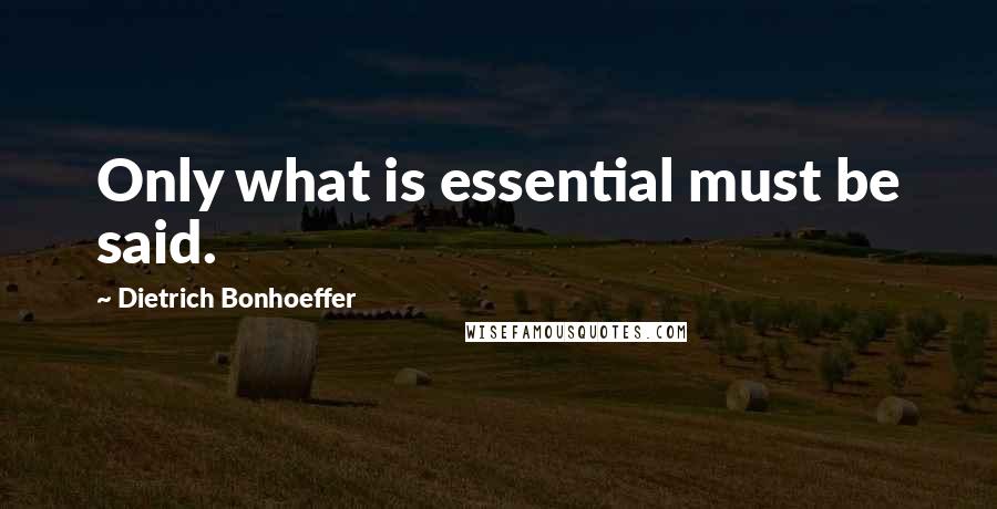 Dietrich Bonhoeffer Quotes: Only what is essential must be said.