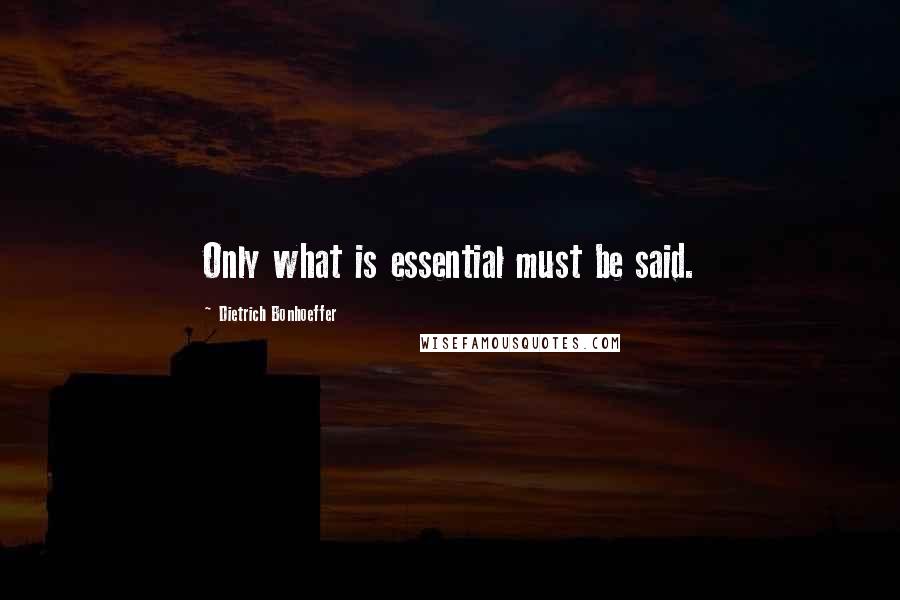 Dietrich Bonhoeffer Quotes: Only what is essential must be said.