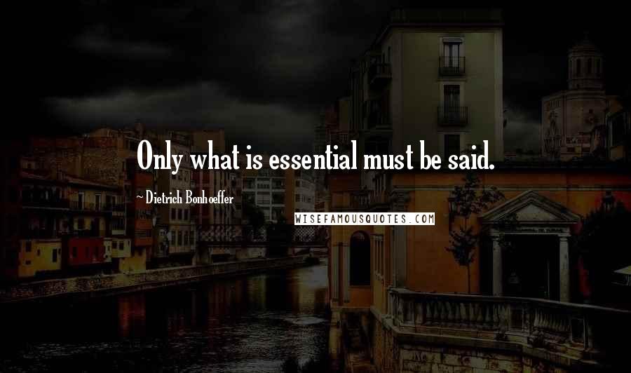Dietrich Bonhoeffer Quotes: Only what is essential must be said.