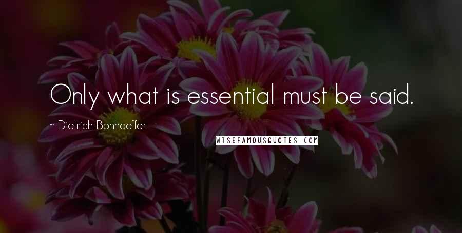 Dietrich Bonhoeffer Quotes: Only what is essential must be said.