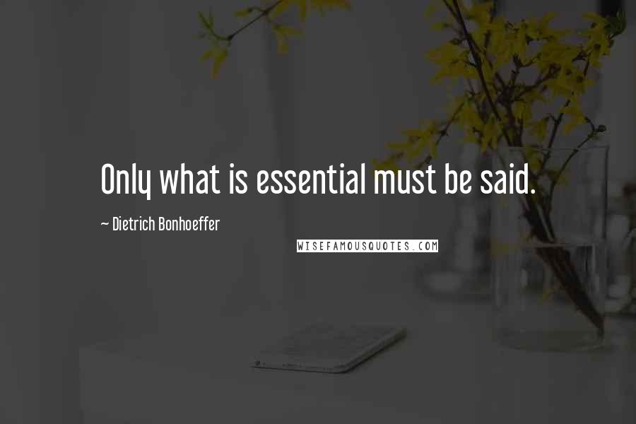 Dietrich Bonhoeffer Quotes: Only what is essential must be said.