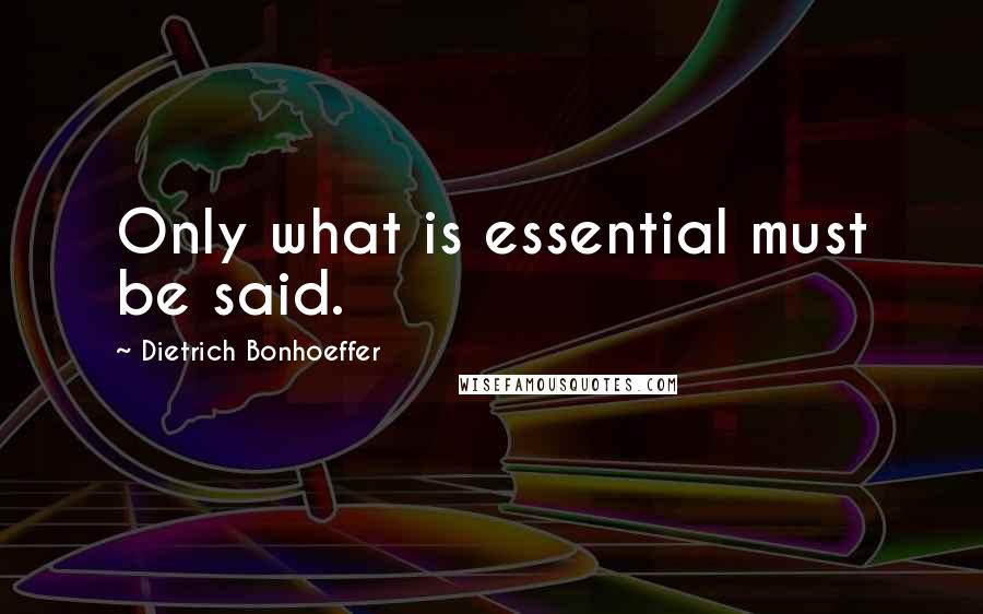 Dietrich Bonhoeffer Quotes: Only what is essential must be said.