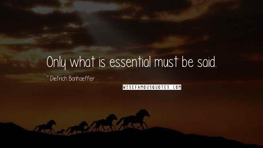 Dietrich Bonhoeffer Quotes: Only what is essential must be said.