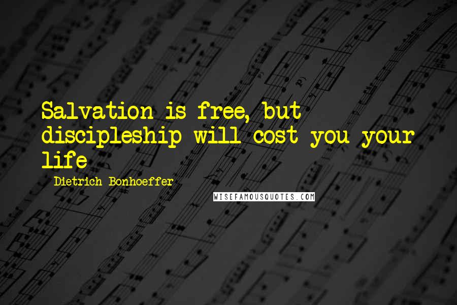 Dietrich Bonhoeffer Quotes: Salvation is free, but discipleship will cost you your life