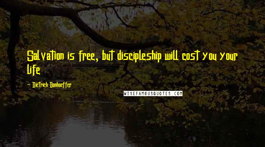 Dietrich Bonhoeffer Quotes: Salvation is free, but discipleship will cost you your life