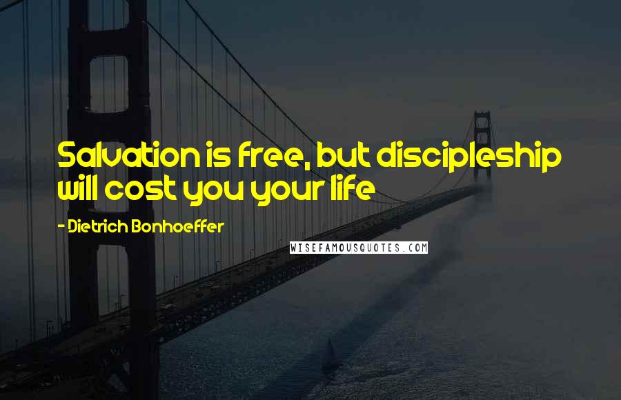 Dietrich Bonhoeffer Quotes: Salvation is free, but discipleship will cost you your life