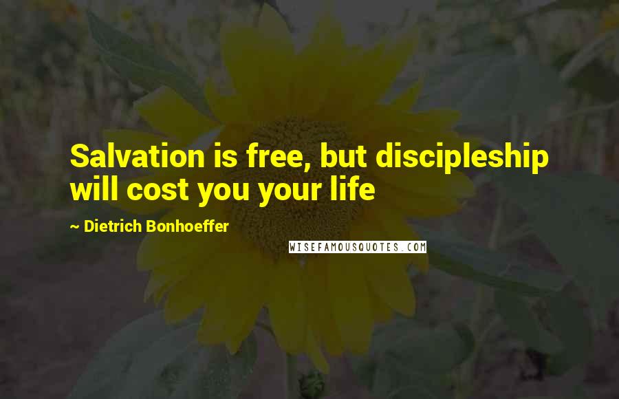 Dietrich Bonhoeffer Quotes: Salvation is free, but discipleship will cost you your life