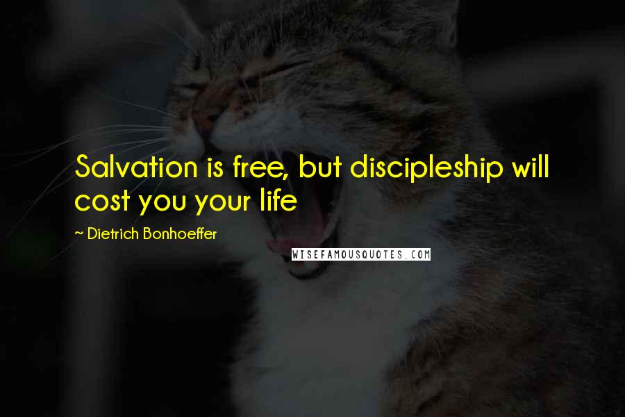 Dietrich Bonhoeffer Quotes: Salvation is free, but discipleship will cost you your life