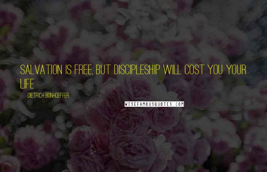 Dietrich Bonhoeffer Quotes: Salvation is free, but discipleship will cost you your life
