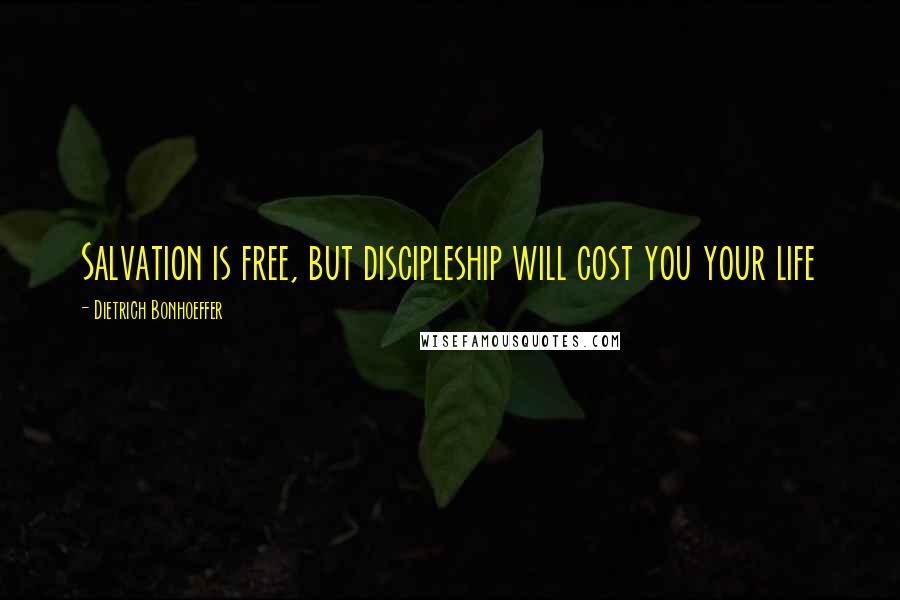 Dietrich Bonhoeffer Quotes: Salvation is free, but discipleship will cost you your life