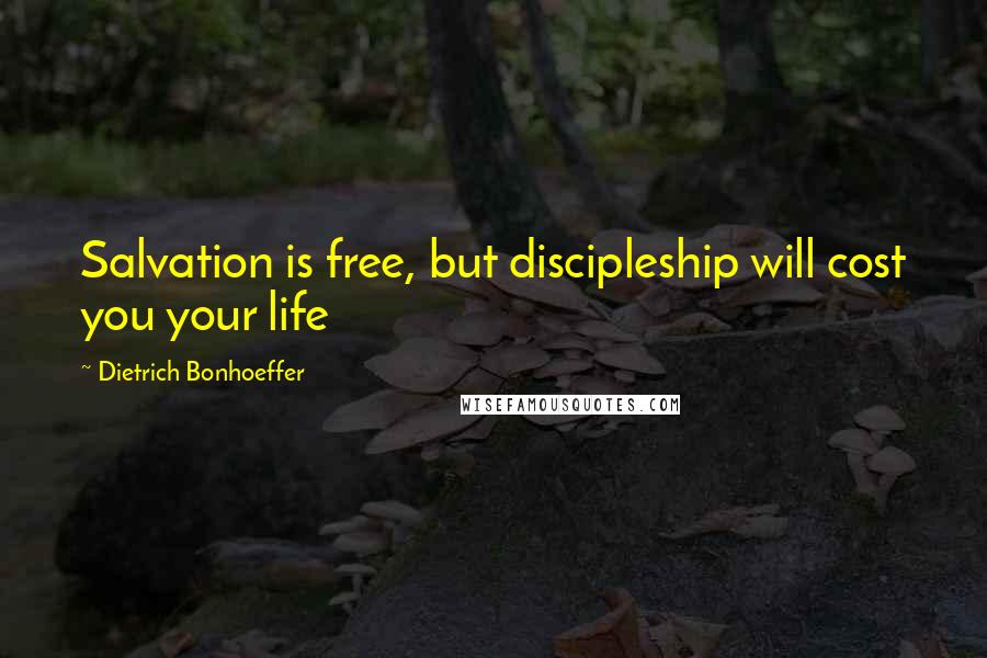 Dietrich Bonhoeffer Quotes: Salvation is free, but discipleship will cost you your life