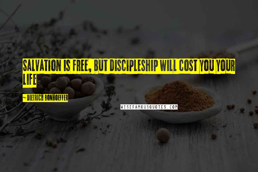 Dietrich Bonhoeffer Quotes: Salvation is free, but discipleship will cost you your life