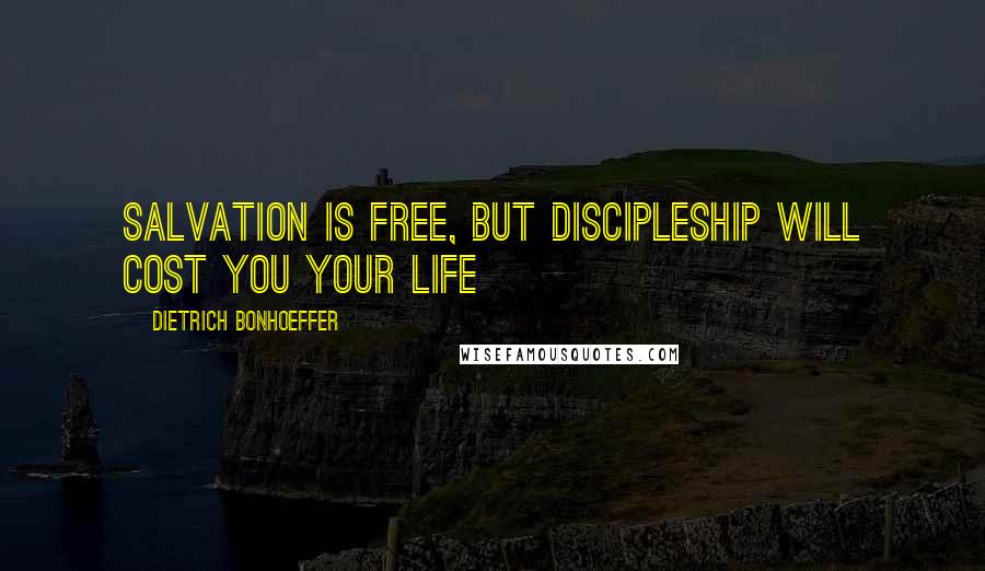 Dietrich Bonhoeffer Quotes: Salvation is free, but discipleship will cost you your life