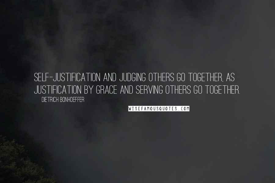 Dietrich Bonhoeffer Quotes: Self-justification and judging others go together, as justification by grace and serving others go together.