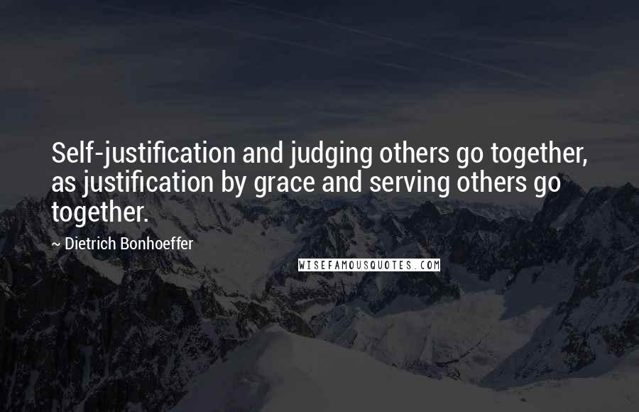 Dietrich Bonhoeffer Quotes: Self-justification and judging others go together, as justification by grace and serving others go together.