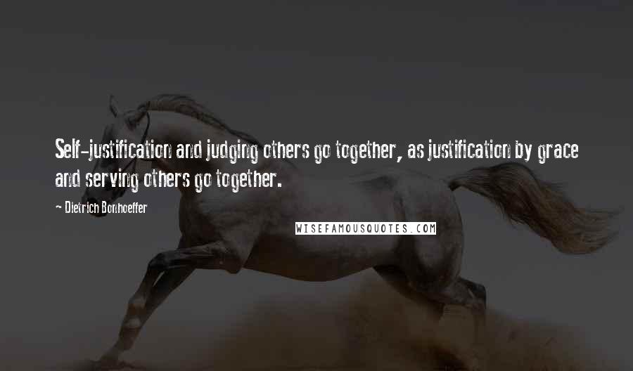 Dietrich Bonhoeffer Quotes: Self-justification and judging others go together, as justification by grace and serving others go together.