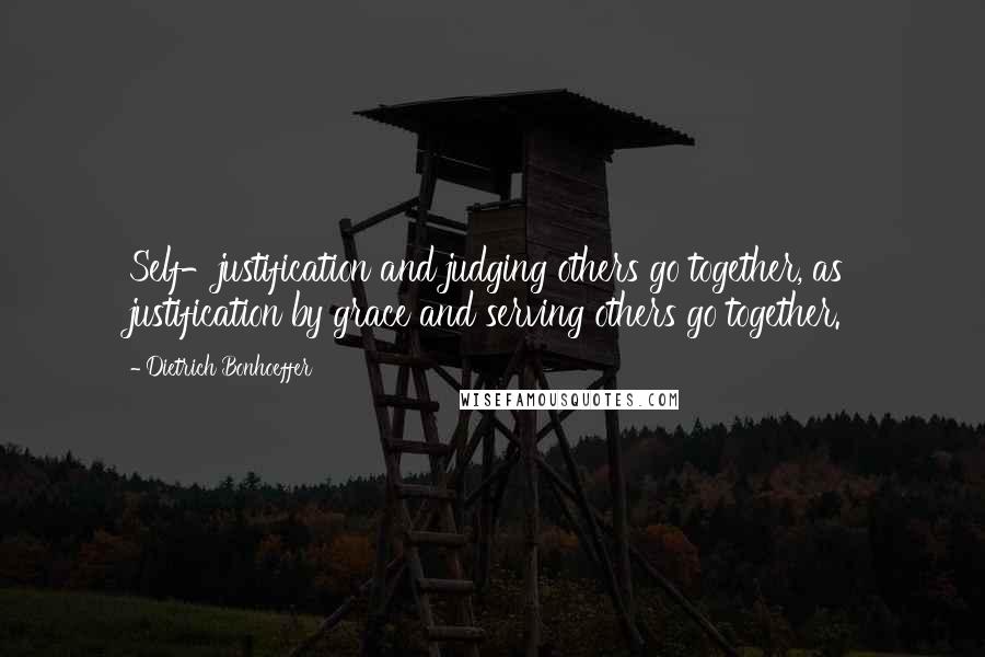 Dietrich Bonhoeffer Quotes: Self-justification and judging others go together, as justification by grace and serving others go together.
