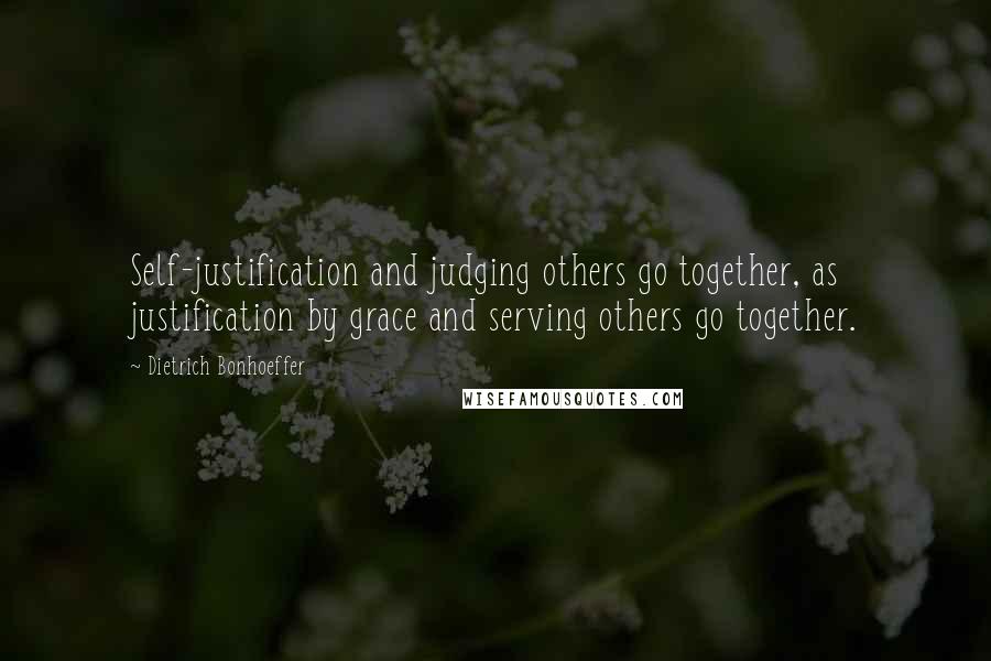 Dietrich Bonhoeffer Quotes: Self-justification and judging others go together, as justification by grace and serving others go together.