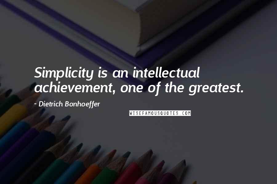 Dietrich Bonhoeffer Quotes: Simplicity is an intellectual achievement, one of the greatest.