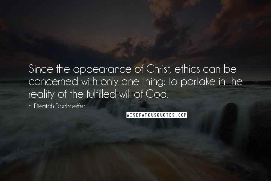 Dietrich Bonhoeffer Quotes: Since the appearance of Christ, ethics can be concerned with only one thing: to partake in the reality of the fulfilled will of God.