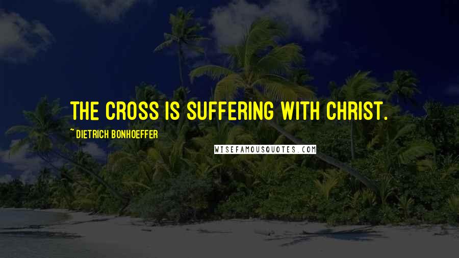 Dietrich Bonhoeffer Quotes: The cross is suffering with Christ.