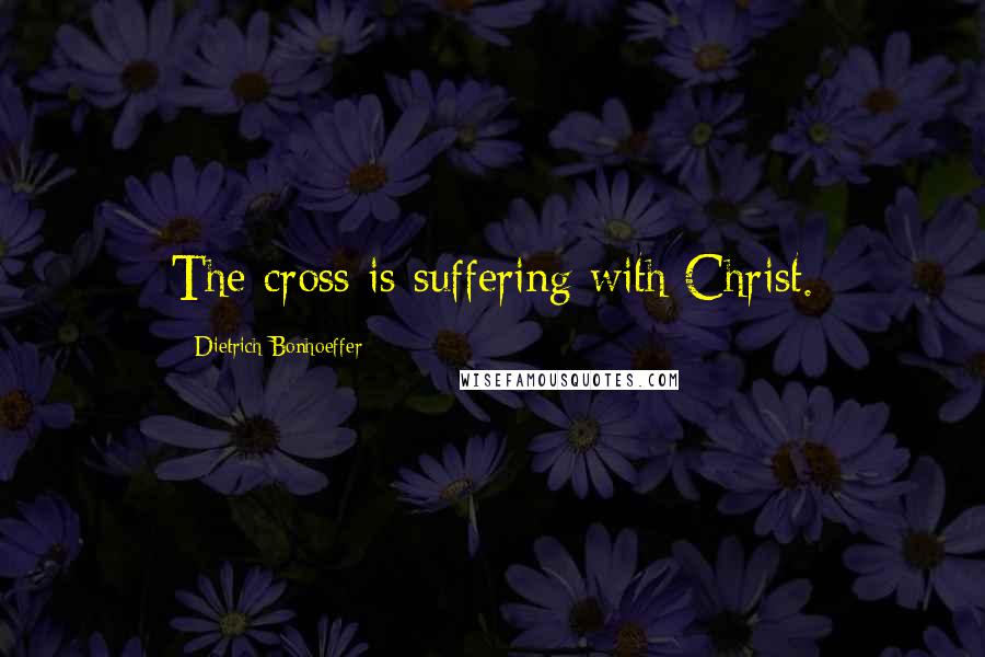 Dietrich Bonhoeffer Quotes: The cross is suffering with Christ.