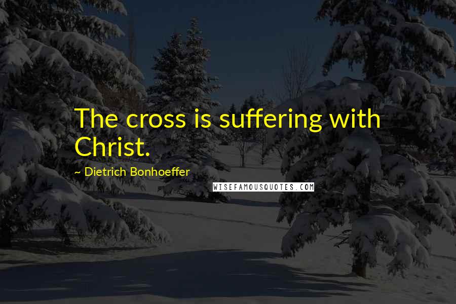 Dietrich Bonhoeffer Quotes: The cross is suffering with Christ.