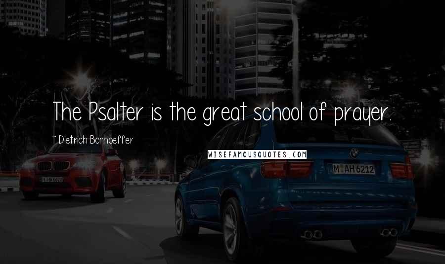 Dietrich Bonhoeffer Quotes: The Psalter is the great school of prayer.