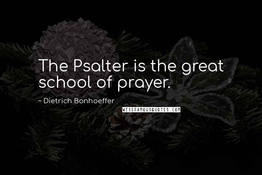Dietrich Bonhoeffer Quotes: The Psalter is the great school of prayer.