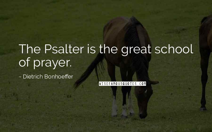Dietrich Bonhoeffer Quotes: The Psalter is the great school of prayer.