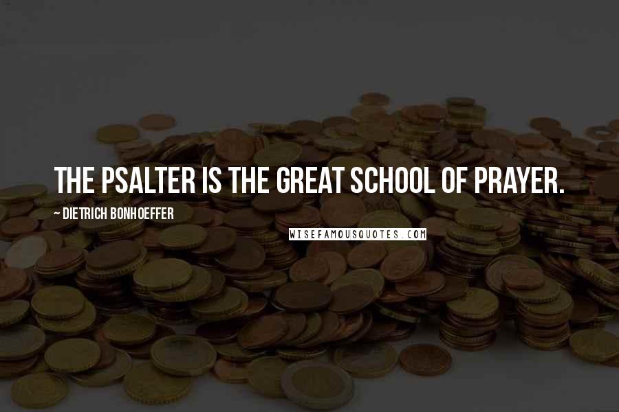 Dietrich Bonhoeffer Quotes: The Psalter is the great school of prayer.