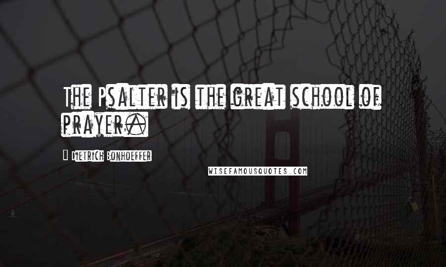 Dietrich Bonhoeffer Quotes: The Psalter is the great school of prayer.