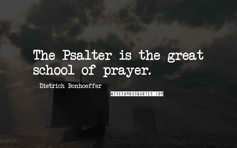 Dietrich Bonhoeffer Quotes: The Psalter is the great school of prayer.