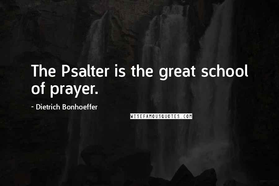 Dietrich Bonhoeffer Quotes: The Psalter is the great school of prayer.