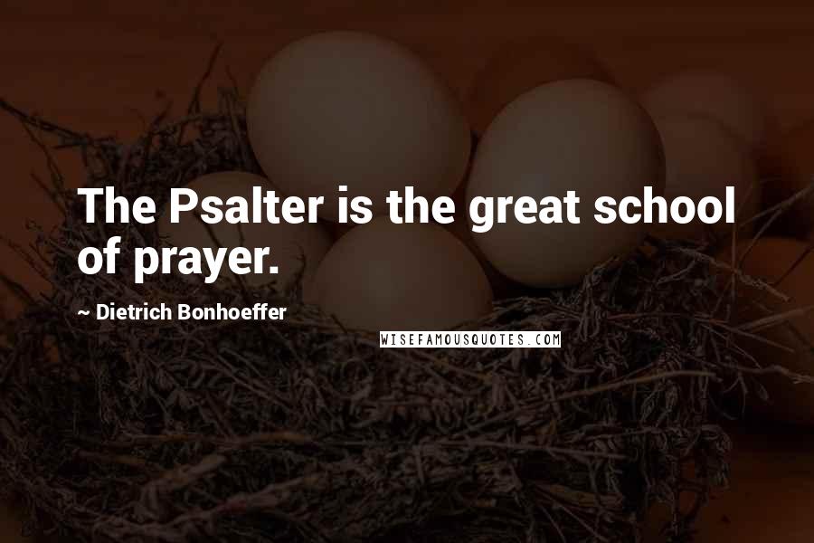 Dietrich Bonhoeffer Quotes: The Psalter is the great school of prayer.