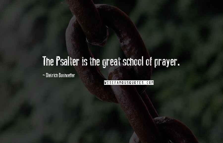 Dietrich Bonhoeffer Quotes: The Psalter is the great school of prayer.