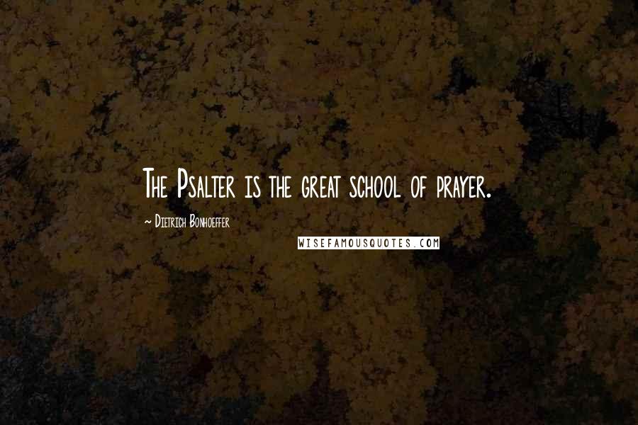 Dietrich Bonhoeffer Quotes: The Psalter is the great school of prayer.