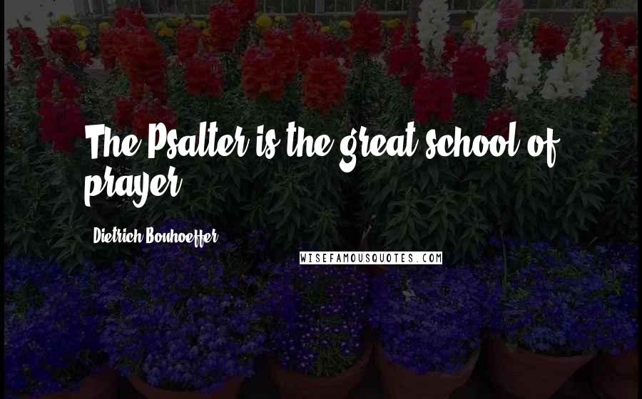 Dietrich Bonhoeffer Quotes: The Psalter is the great school of prayer.