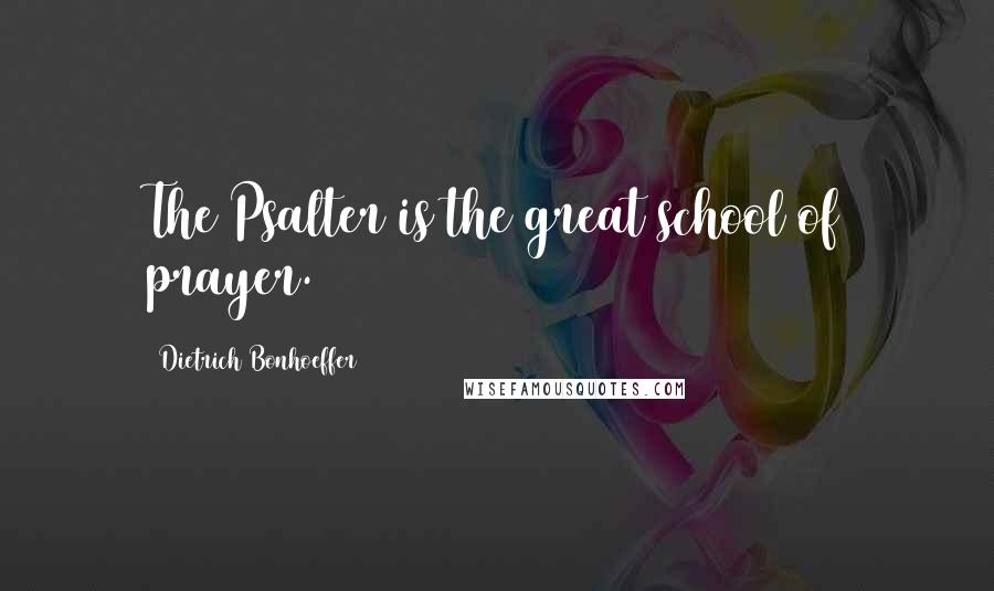 Dietrich Bonhoeffer Quotes: The Psalter is the great school of prayer.