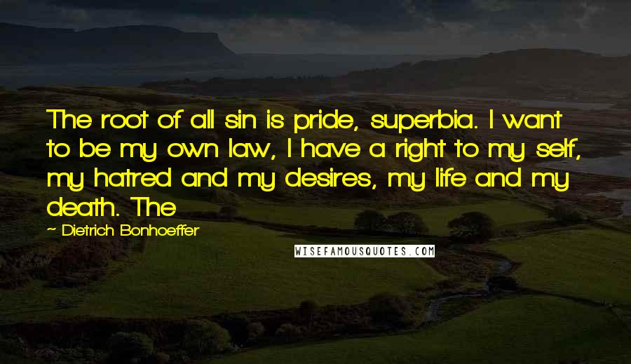 Dietrich Bonhoeffer Quotes: The root of all sin is pride, superbia. I want to be my own law, I have a right to my self, my hatred and my desires, my life and my death. The